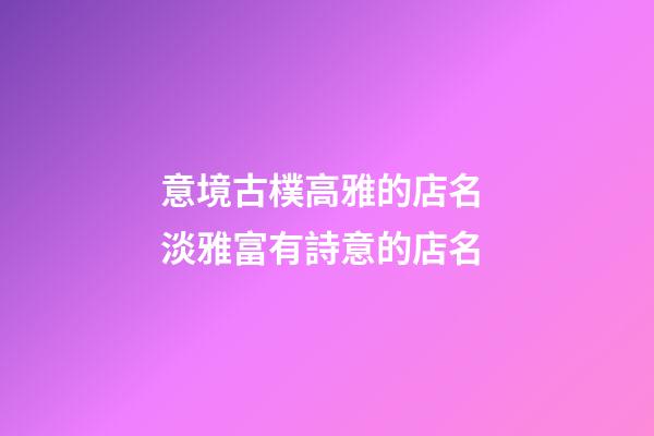 意境古樸高雅的店名 淡雅富有詩意的店名-第1張-店鋪起名-玄機派